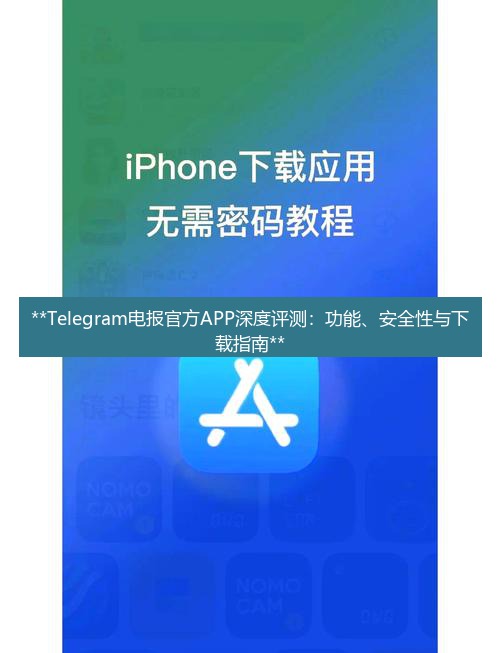 电报下载 **Telegram电报官方APP深度评测：功能、安全性与下载指南**